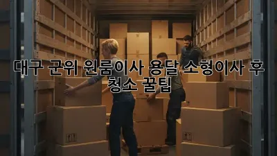 대구 군위 원룸이사? 용달 소형이사 후 청소 꿀팁!