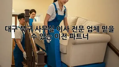 대구 북구 사무실 이사 전문 업체: 믿을 수 있는 이전 파트너